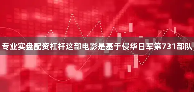 专业实盘配资杠杆这部电影是基于侵华日军第731部队