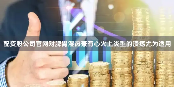 配资股公司官网对脾胃湿热兼有心火上炎型的溃疡尤为适用