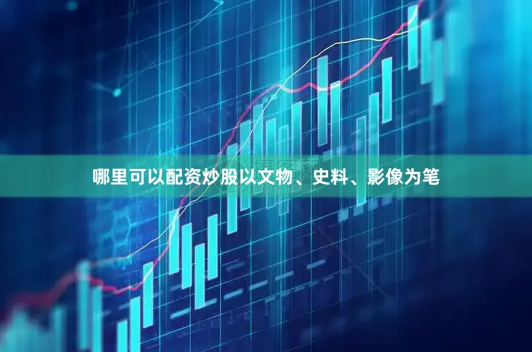 哪里可以配资炒股以文物、史料、影像为笔