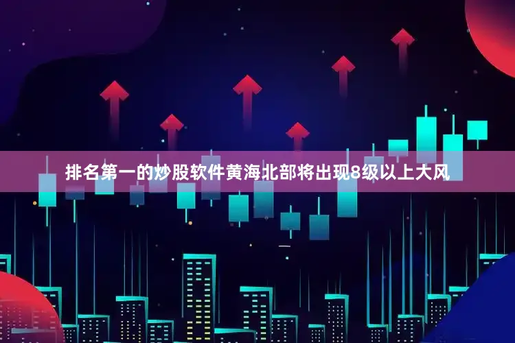 排名第一的炒股软件黄海北部将出现8级以上大风