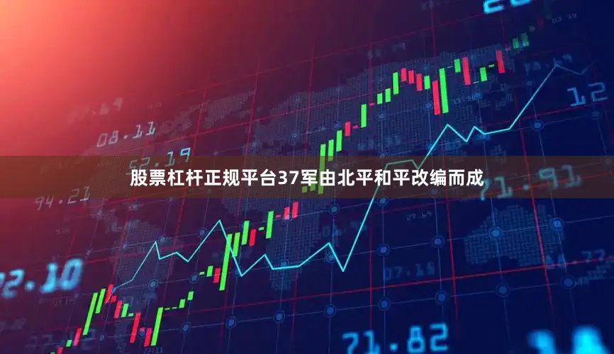 股票杠杆正规平台37军由北平和平改编而成
