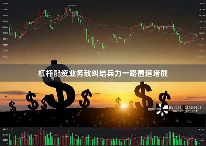 杠杆配资业务敌纠结兵力一路围追堵截