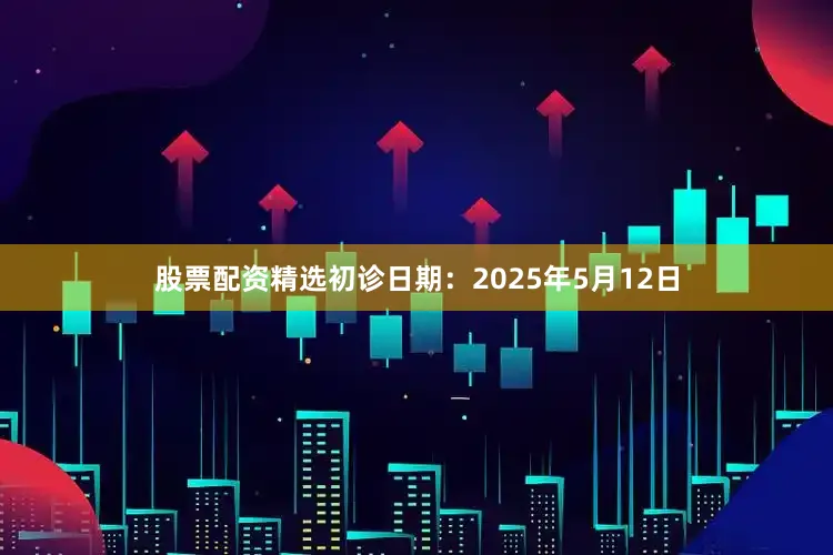 股票配资精选初诊日期：2025年5月12日
